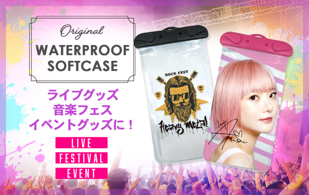 オリジナル スマホ防水ソフトケースはアーティストのライブ・コンサートグッズやフェス・イベントグッズにオススメ!|オリジナル スマホ防水ソフトケース