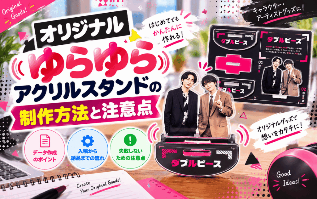 オリジナルゆらゆらアクリルスタンドの制作方法と注意点