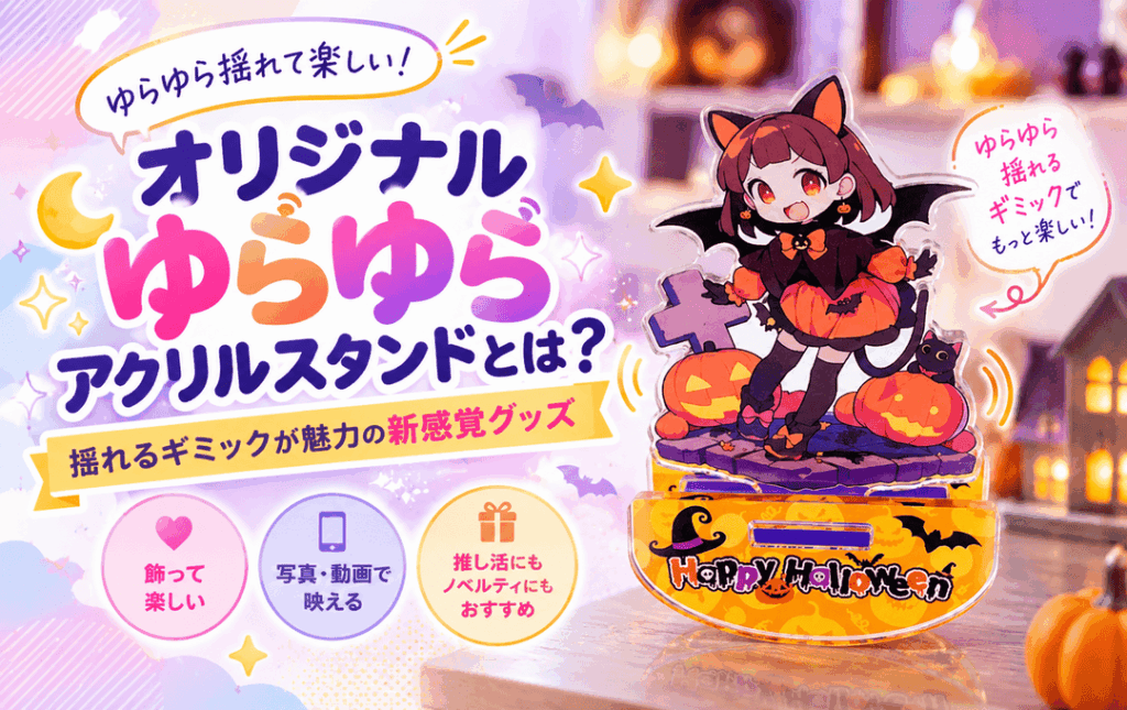 オリジナルゆらゆらアクリルスタンドとは？揺れるギミックが魅力の新感覚グッズ